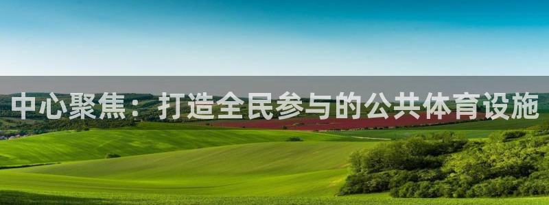 意昂4娱乐是那个系列的台子：中心聚焦：打造全民参与的