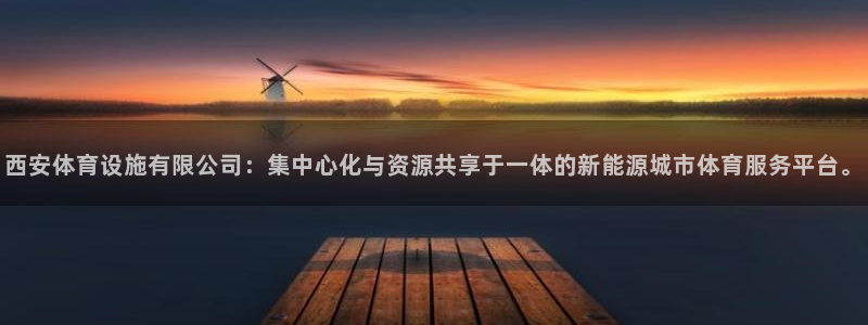 意昂4娱乐代理怎么样：西安体育设施有限公司：集中心化