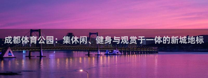 意昂4集团官网网址：成都体育公园：集休闲、健身与观赏
