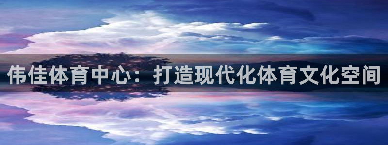 意昂4娱乐是那个系列的台子：伟佳体育中心：打造现代化