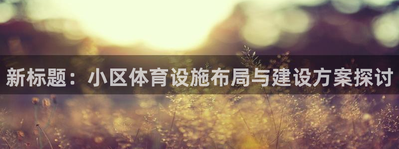 意昂体育4招商电话是多少啊：新标题：小区体育设施布局