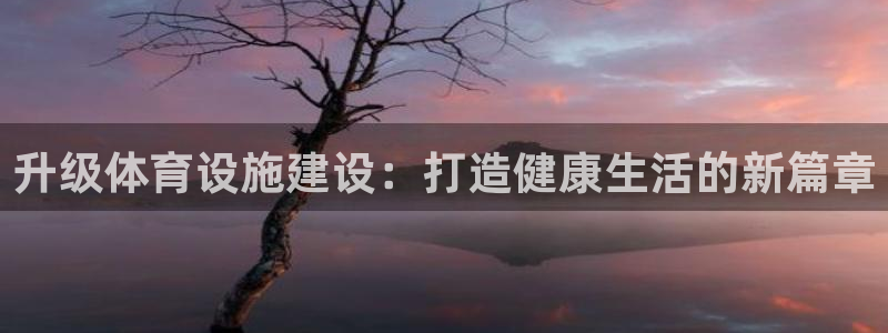 意昂体育4招商电话是多少：升级体育设施建设：打造健康