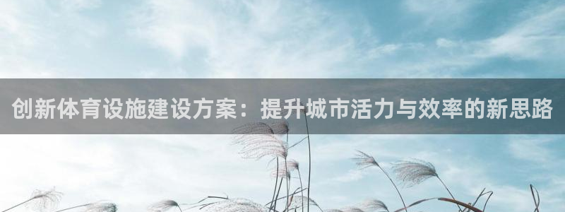 意昂4娱乐首页网站大全：创新体育设施建设方案：提升城