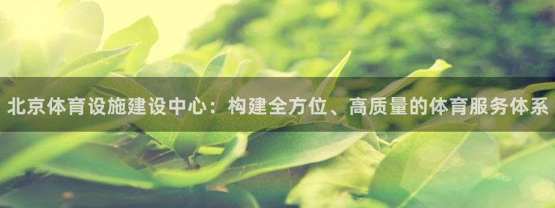 意昂4集团官网首页网址：北京体育设施建设中心：构建全