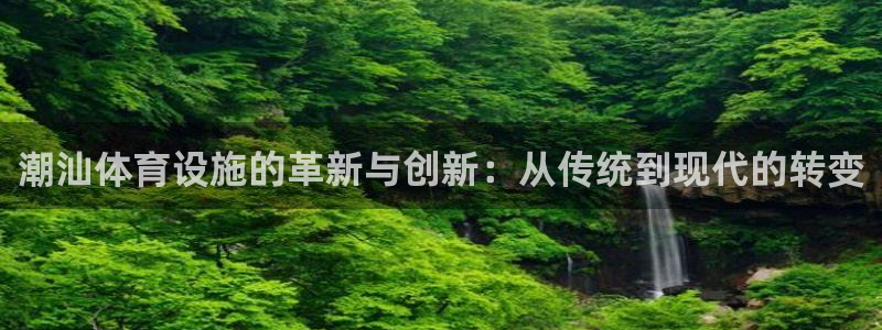 意昂集团官网：潮汕体育设施的革新与创新：从传统到现代的转变