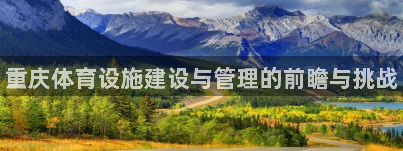 意昂体育4是干嘛的公司：重庆体育设施建设与管理的前瞻
