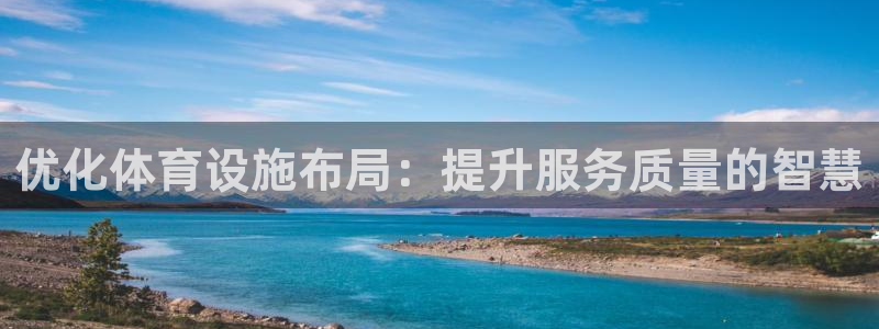 意昂体育4平台注册流程视频：优化体育设施布局：提升服务质量的