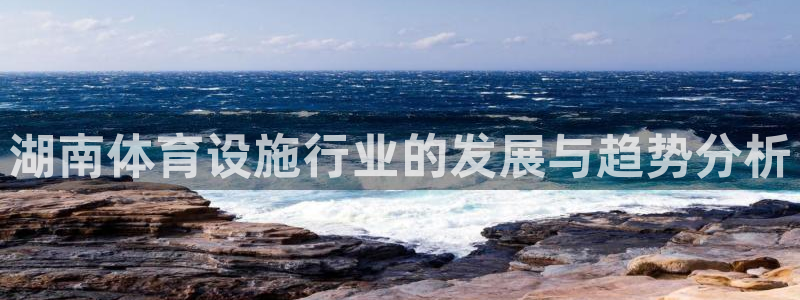 意昂体育4联系电话：湖南体育设施行业的发展与趋势分析