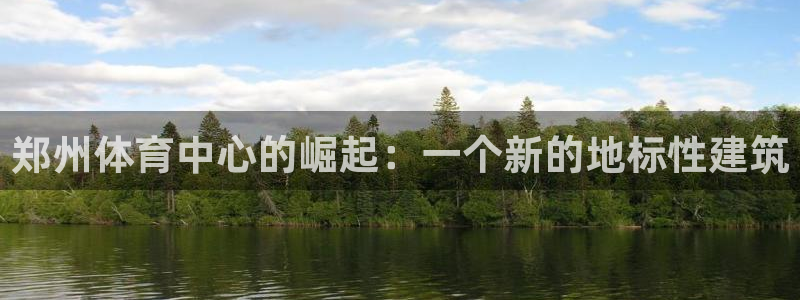 意昂体育4注册：郑州体育中心的崛起：一个新的地标性建