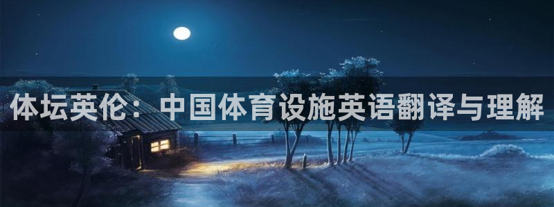 意昂体育4平台：体坛英伦：中国体育设施英语翻译与理解
