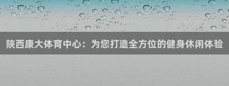 注册意昂4：陕西康大体育中心：为您打造全方位的健身休