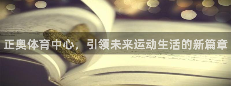 意昂4代理：正奥体育中心，引领未来运动生活的新篇章