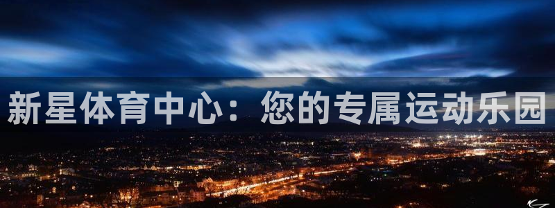 意昂体育4开户：新星体育中心：您的专属运动乐园