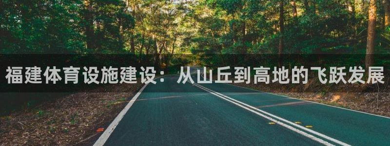 意昂体育4注册：福建体育设施建设：从山丘到高地的飞跃