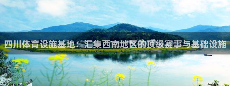 意昂体育4平台是正规平台吗知乎：四川体育设施基地：汇集西南地
