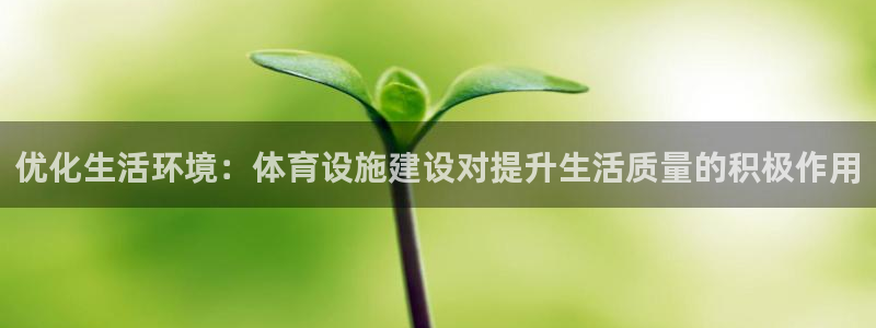 意昂4集团：优化生活环境：体育设施建设对提升生活质量