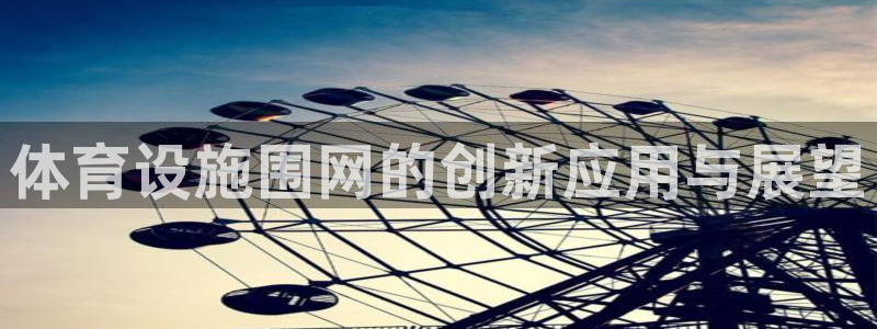 意昂4娱乐代理怎么样：体育设施围网的创新应用与展望