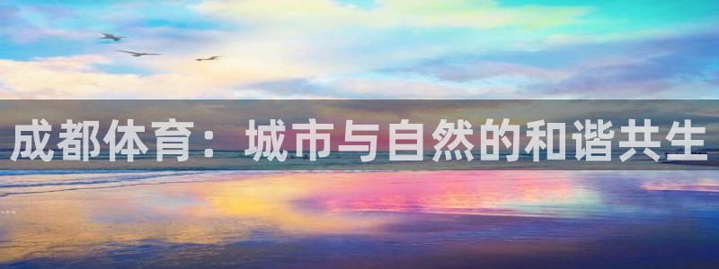 意昂体育4平台注册流程图：成都体育：城市与自然的和谐共生