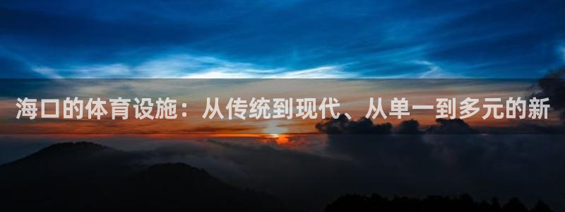 意昂4官网：海口的体育设施：从传统到现代、从单一到多