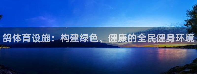 意昂体育4平台是正规平台吗：鸽体育设施：构建绿色、健康的全民
