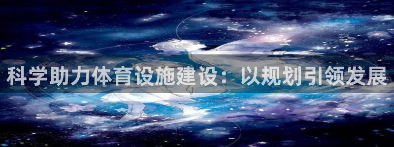 意昂4娱乐是那个系列的台子：科学助力体育设施建设：以规划引领