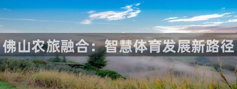 意昂4集团：佛山农旅融合：智慧体育发展新路径
