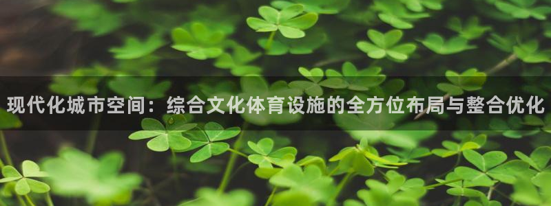 意昂4娱乐平台：现代化城市空间：综合文化体育设施的全方位布局