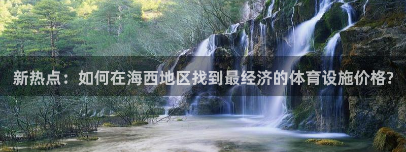 意昂4娱乐首页官网下载：新热点：如何在海西地区找到最经济的体