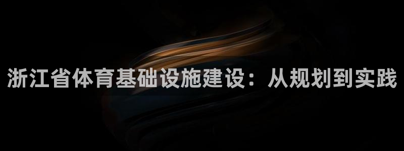 意昂体育4平台注册要钱吗是真的吗：浙江省体育基础设施