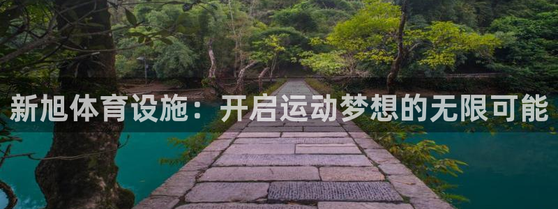 意昂体育4平台是正规平台吗知乎：新旭体育设施：开启运