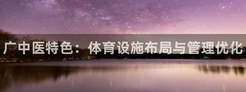 意昂体育4招商电话号码是多少：广中医特色：体育设施布