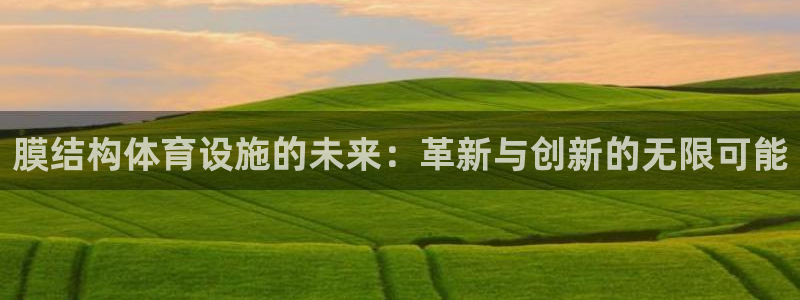 意昂体育4招商：膜结构体育设施的未来：革新与创新的无