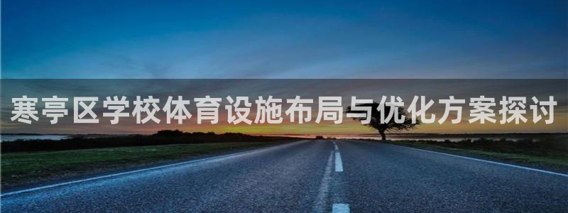 意昂体育4软件：寒亭区学校体育设施布局与优化方案探讨 