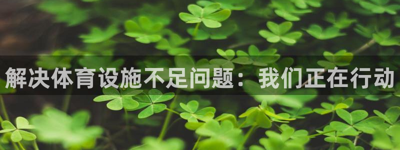 意昂4集团官网首页网址：解决体育设施不足问题：我们正