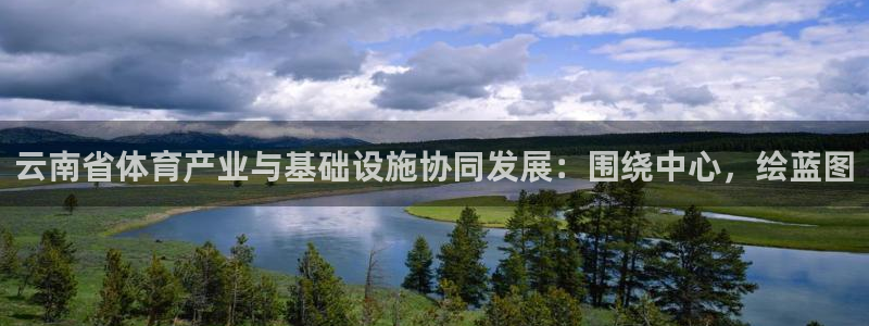 意昂体育4招商电话地址是多少：云南省体育产业与基础设