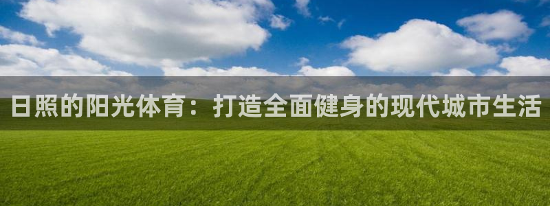 意昂体育4平台注册流程图：日照的阳光体育：打造全面健