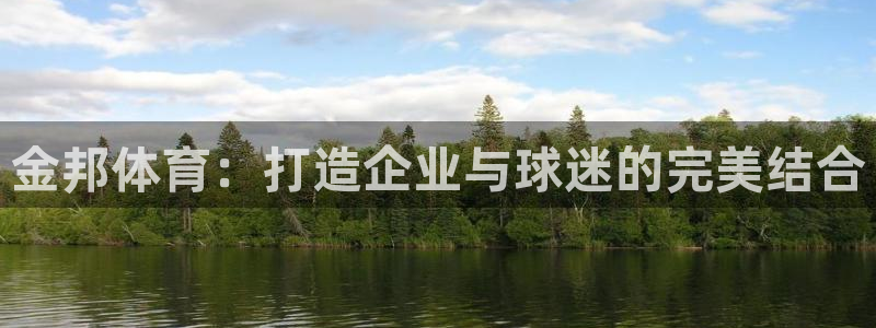 意昂4开户：金邦体育：打造企业与球迷的完美结合