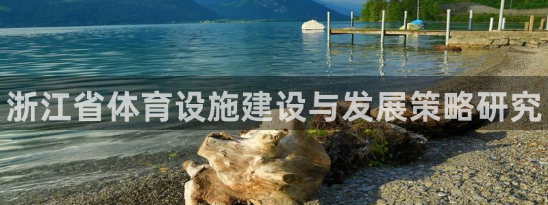 意昂4娱乐首页官网下载：浙江省体育设施建设与发展策略