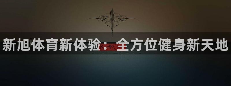 意昂平台体育：新旭体育新体验：全方位健身新天地