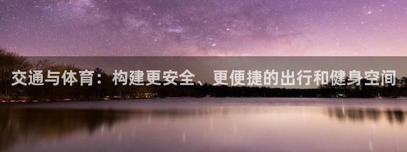 意昂4娱乐下载：交通与体育：构建更安全、更便捷的出行