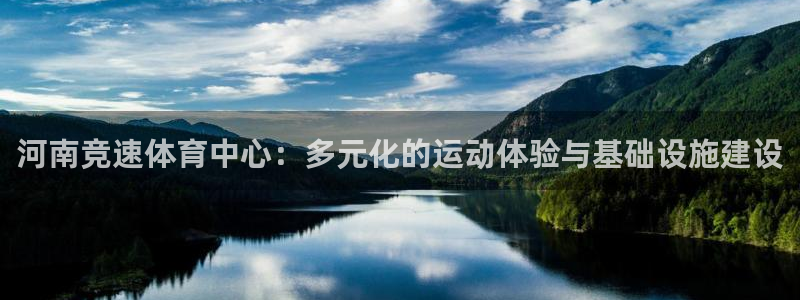 意昂4科技：河南竞速体育中心：多元化的运动体验与基础设施建设