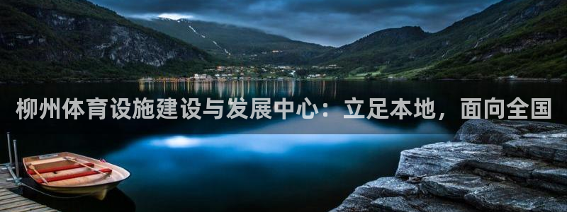 意昂4五金厂：柳州体育设施建设与发展中心：立足本地，面向全国
