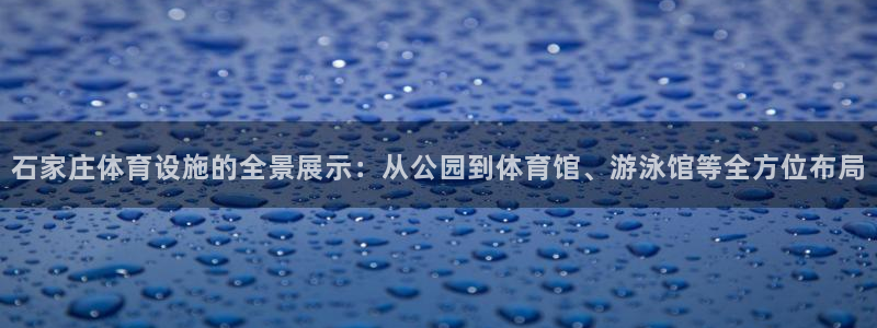 意昂4官网：石家庄体育设施的全景展示：从公园到体育馆、游泳馆 